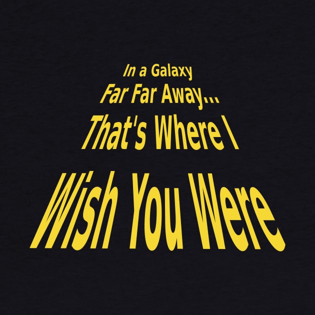 In a galaxy far far away...that's where I wish you were by benhonda2